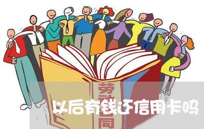 以后有钱还信用卡吗/2023120488371