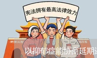 以抑郁症能协商延期还款吗/2023100715360