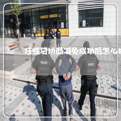 任性贷协商减免成功后怎么样还款/2023100851626