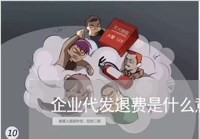 企业代发退费是什么意思/2023062374960