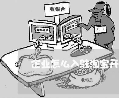 企业怎么入驻淘宝开店/2023032640371