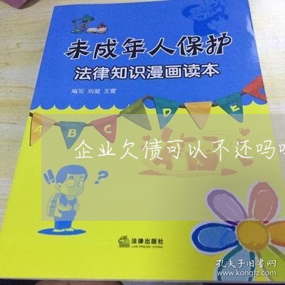 企业欠债可以不还吗吗/2023111785957