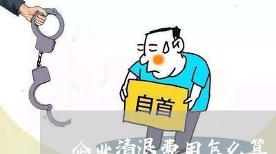 企业清退费用怎么算/2023060861604