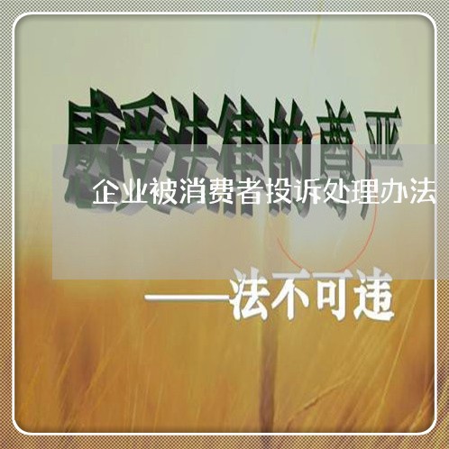 企业被消费者投诉处理办法/2023031839683