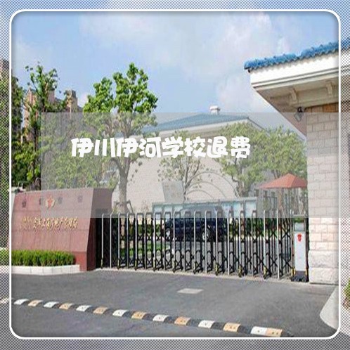 伊川伊河学校退费/2023042850495