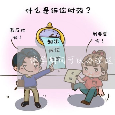 休学期间可以办理退费吗/2023062270815