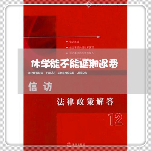 休学能不能延期退费/2023040858637