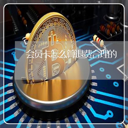 会员卡怎么算退费合理的/2023060108260