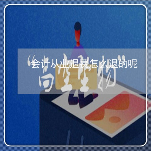 会计从业退费怎么退的呢/2023062220704