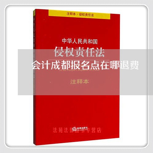 会计成都报名点在哪退费/2023062119593