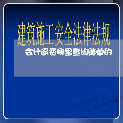 会计退费哪里查询账单的/2023061729515