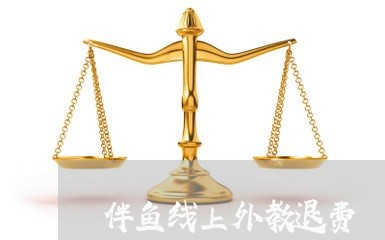 伴鱼线上外教退费/2023060162795