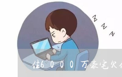 住6000万豪宅欠债不还/2023111784737