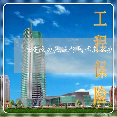 住院没办法还信用卡怎么办/2023081473826