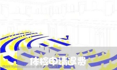 体检申请退费/2023041672605