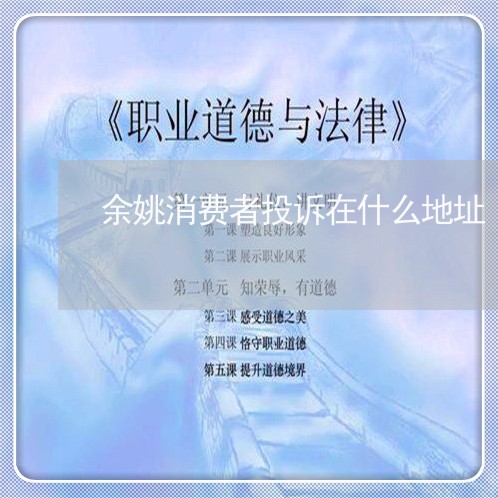 余姚消费者投诉在什么地址/2023032390502