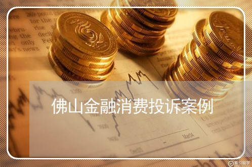 佛山金融消费投诉案例/2023030542950