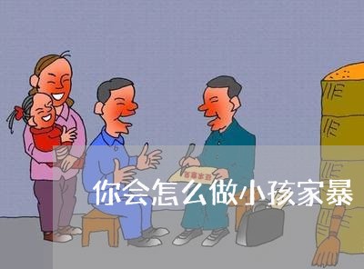 你会怎么做小孩家暴/2023110800725