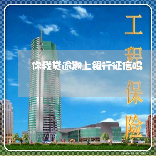 你我贷逾期上银行征信吗/2023062272515