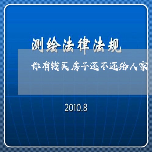 你有钱买房子还不还给人家/2023120590381