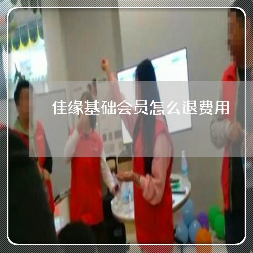 佳缘基础会员怎么退费用/2023062326259