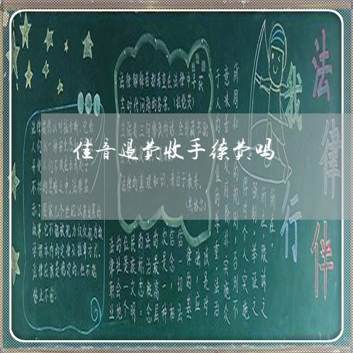 佳音退费收手续费吗/2023061475727