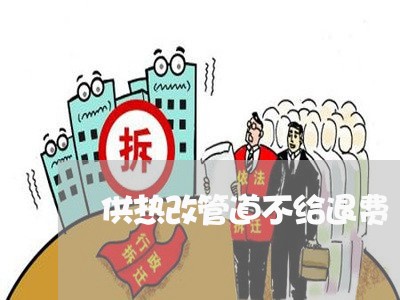 供热改管道不给退费/2023061596156