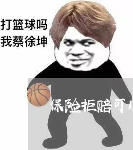 保险拒赔可以怎么申诉/2023032660582