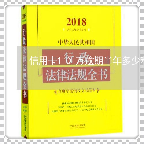 信用卡10万逾期半年多少利息/2023053137602