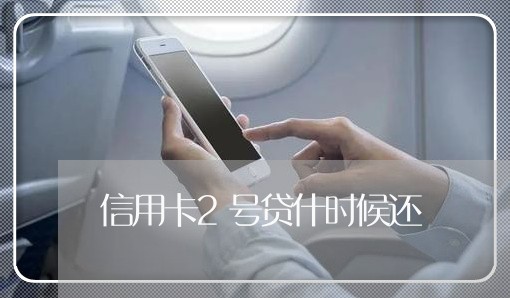 信用卡2号贷什时候还/2023102639473