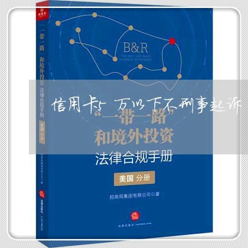 信用卡5万以下不刑事起诉/2023112492637