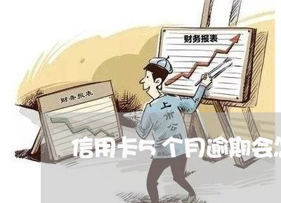 信用卡5个月逾期会怎么样/2023081273837