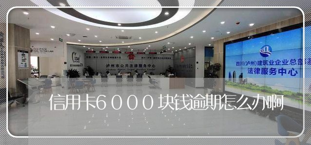 信用卡6000块钱逾期怎么办啊/2023052034026