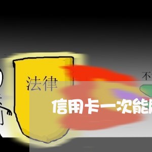 信用卡一次能刷多少怎么还/2023081449370