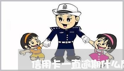 信用卡一直逾期什么后果/2023052478282