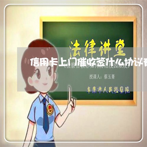 信用卡上门催收签什么协议有效呢/2023120368483