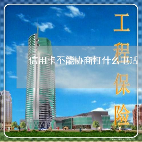 信用卡不能协商打什么电话/2023072430371