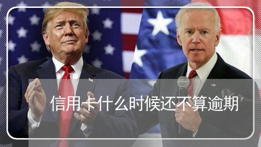 信用卡什么时候还不算逾期/2023121614736