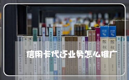 信用卡代还业务怎么推广/2023120529612