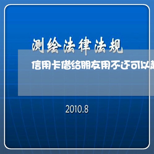 信用卡借给朋友用不还可以起诉吗/2023071581694