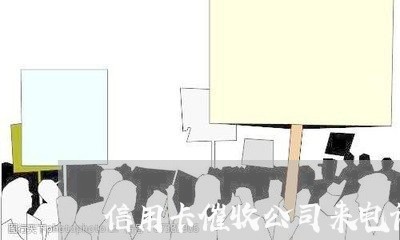 信用卡催收公司来电话/2023071450361