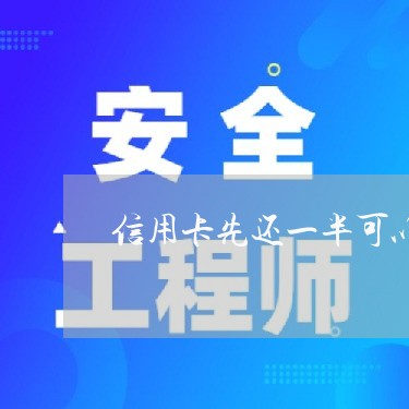 信用卡先还一半可以吗/2023081406159