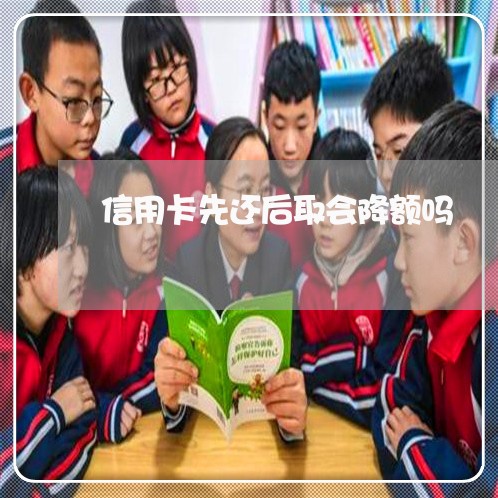 信用卡先还后取会降额吗/2023072302704