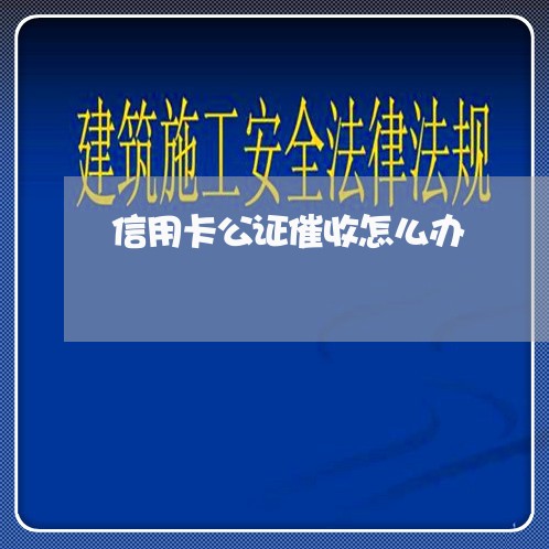 信用卡公证催收怎么办/2023072405159