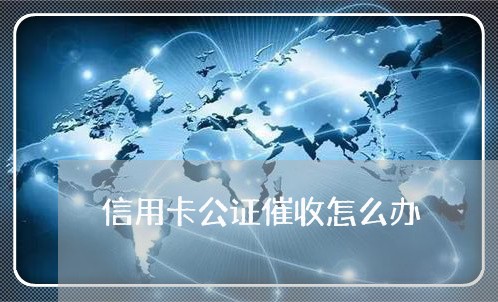 信用卡公证催收怎么办/2023072458470