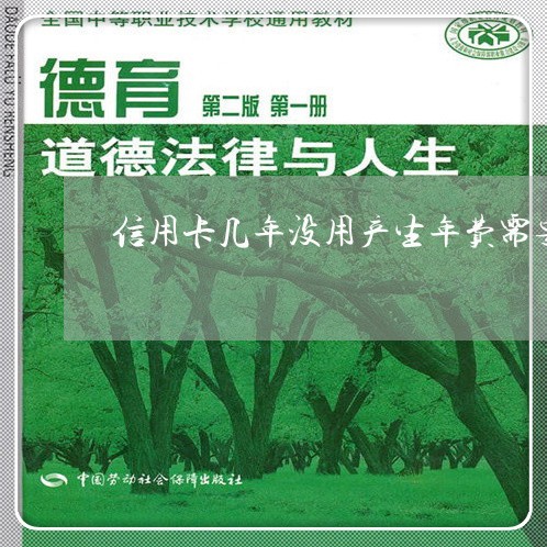 信用卡几年没用产生年费需要还吗/2023081572604