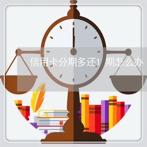 信用卡分期多还1期怎么办/2023111497284