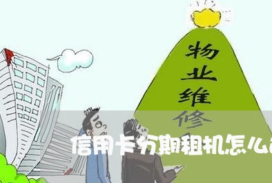 信用卡分期租机怎么还/2023120607370