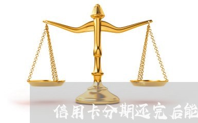 信用卡分期还完后能刷吗/2023071589516