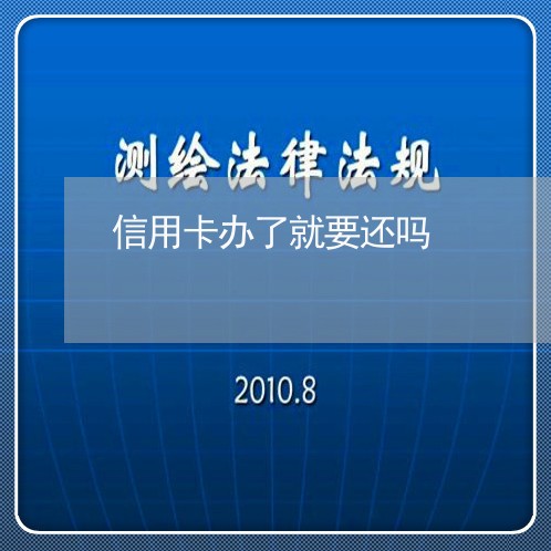 信用卡办了就要还吗/2023082600373